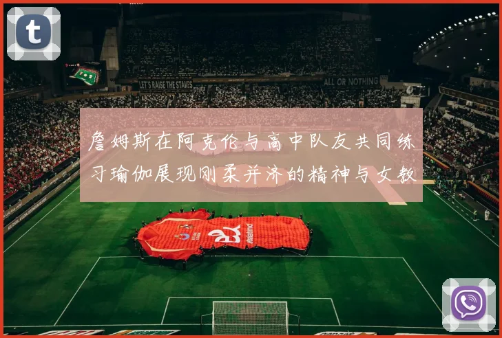詹姆斯在阿克伦与高中队友共同练习瑜伽展现刚柔并济的精神与女教练合影留念
