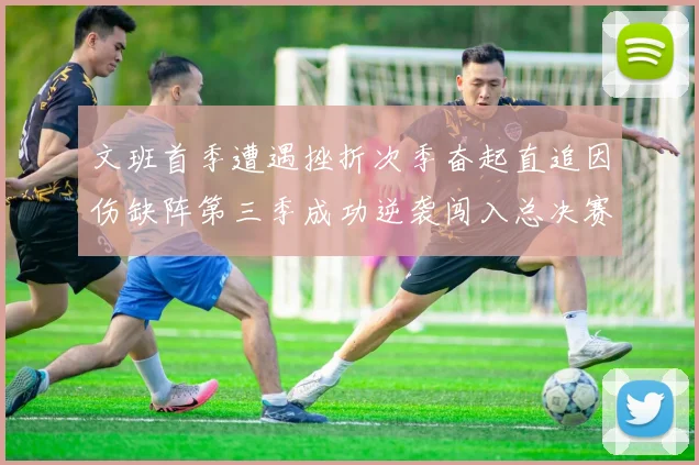 文班首季遭遇挫折次季奋起直追因伤缺阵第三季成功逆袭闯入总决赛