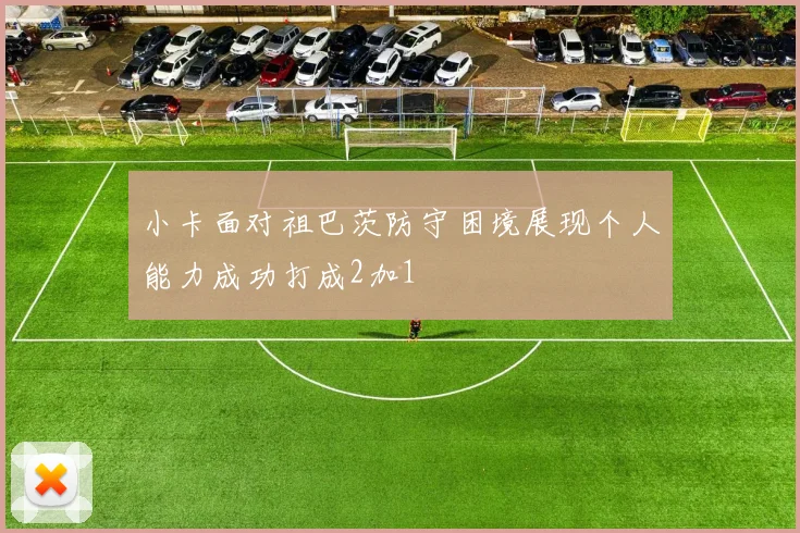 小卡面对祖巴茨防守困境展现个人能力成功打成2加1