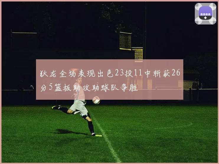 狄龙全场表现出色23投11中斩获26分5篮板助攻助球队争胜